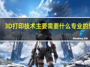 3D打印技术 主要需要什么专业的知识，和大学里的哪些专业比较接近