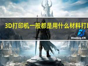 3D打印机一般都是用什么材料打印的