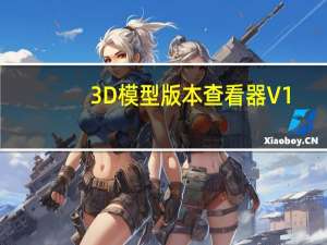 3D模型版本查看器 V1.0 免费版（3D模型版本查看器 V1.0 免费版功能简介）