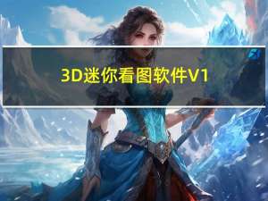 3D迷你看图软件 V1.0 免费版（3D迷你看图软件 V1.0 免费版功能简介）