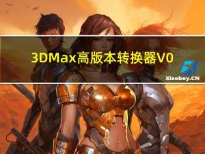 3DMax高版本转换器 V0.4.3 绿色免费版（3DMax高版本转换器 V0.4.3 绿色免费版功能简介）