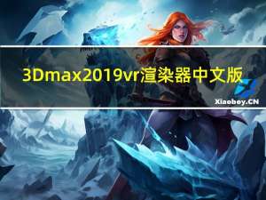 3Dmax2019vr渲染器 中文版（3Dmax2019vr渲染器 中文版功能简介）