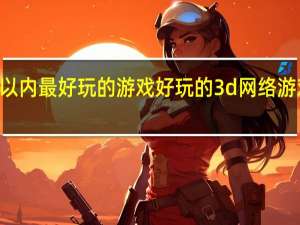 3d以内最好玩的游戏 好玩的3d网络游戏排行榜