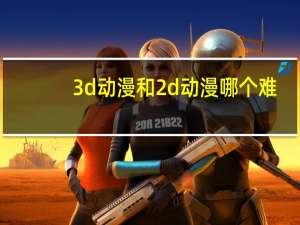 3d动漫和2d动漫哪个难（3d动漫）