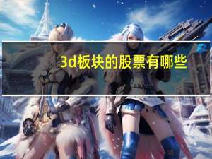 3d板块的股票有哪些