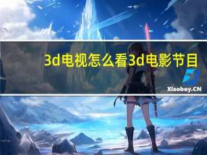 3d电视怎么看3d电影节目（3d电视怎么看3d电影）