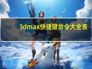 3dmax快捷键命令大全表（3dsmax快捷键）