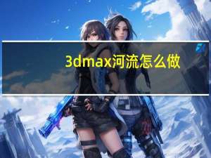3dmax河流怎么做