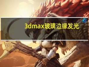 3dmax玻璃边缘发光（3DMAX玻璃杯材质怎么调）