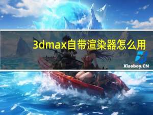 3dmax自带渲染器怎么用