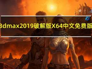 3dmax2019破解版 X64 中文免费版（3dmax2019破解版 X64 中文免费版功能简介）