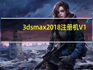 3dsmax2018注册机 V1.0 免费版（3dsmax2018注册机 V1.0 免费版功能简介）