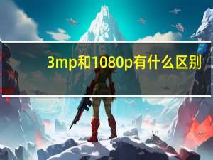 3mp和1080p有什么区别（3mp）
