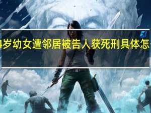 4岁幼女遭邻居 被告人获死刑 具体怎么回事？