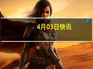 4月03日快讯：上港集团与韩新海运签署合作备忘录