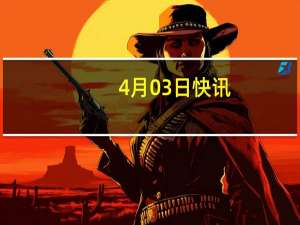 4月03日快讯：大阪成立对策总部应对小林制药风波