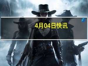 4月04日快讯：广东韶关部分地区发布暴雨红色预警