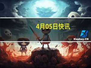 4月05日快讯：深圳口岸发布23条举措优化营商环境，跨境电商零售商品可跨关区退货