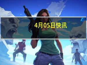 4月05日快讯：福特推迟三排座电动汽车推出时间至2027年