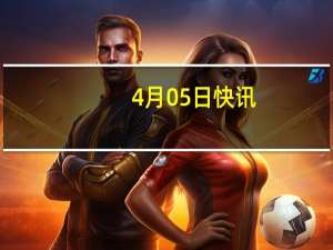 4月05日快讯：美国一法官驳回前总统特朗普要求撤销对其“密件风波”案指控的动议