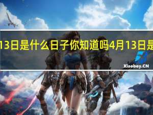 4月13日是什么日子你知道吗 4月13日是什么日子