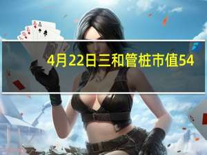 4月22日三和管桩市值54.82亿 三和管桩什么价格