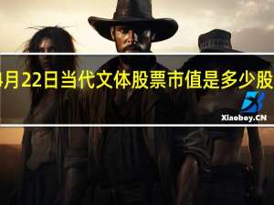 4月22日当代文体股票市值是多少 股价多少