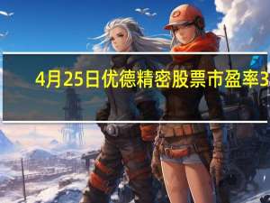 4月25日优德精密股票市盈率38.55 散户净流入175.53万 三分钟教你看懂