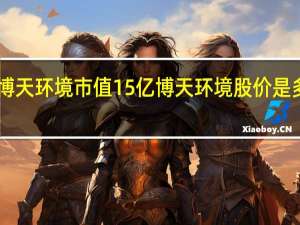 4月25日博天环境市值15亿 博天环境股价是多少 这值得关注