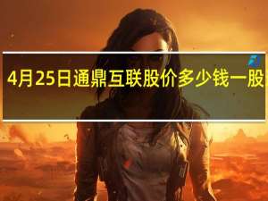 4月25日通鼎互联股价多少钱一股 速看！