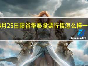 4月25日阳谷华泰股票行情怎么样 一看就懂