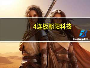 4连板朝阳科技：近期经营情况正常内外部经营环境未发生重大变化