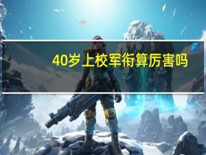 40岁上校军衔算厉害吗