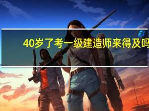40岁了考一级建造师来得及吗
