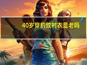 40岁穿豹纹衬衣显老吗