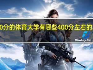 400分的体育大学有哪些 400分左右的本科大学