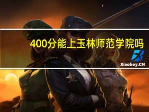 400分能上玉林师范学院吗