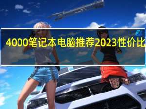 4000笔记本电脑推荐2023性价比最高（4000笔记本电脑推荐）