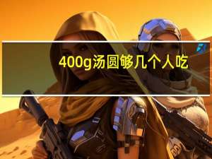 400g汤圆够几个人吃