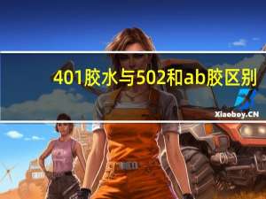 401胶水与502和ab胶区别（401胶水与502的区别）