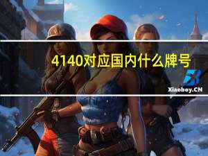 4140对应国内什么牌号（4140对应国内什么材料）