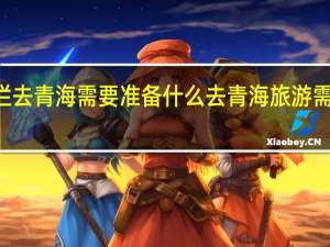 42高栏去青海需要准备什么 去青海旅游需要注意什么