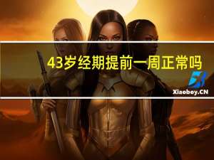 43岁经期提前一周正常吗（经期提前一周正常吗）