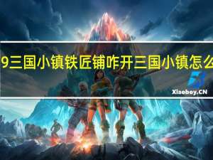 4399三国小镇铁匠铺咋开 三国小镇怎么进铁匠铺