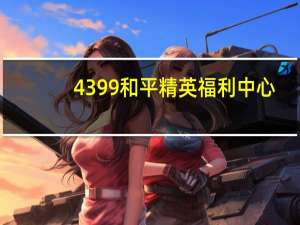 4399和平精英福利中心（4399和平精英电脑版）