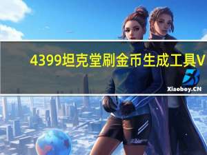 4399坦克堂刷金币生成工具 V1.0 最新版（4399坦克堂刷金币生成工具 V1.0 最新版功能简介）