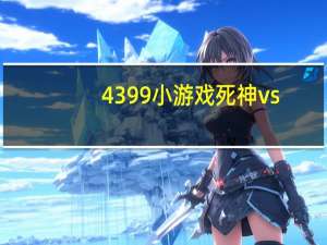 4399小游戏死神vs（4399小游戏死神vs火影秘籍）