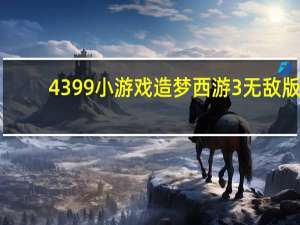 4399小游戏造梦西游3无敌版（4399造梦西游2无敌版小游戏在线玩）