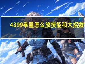 4399拳皇怎么放技能和大招数字（4399拳皇怎么放技能）