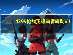 4399枪战英雄霸者辅助 V1.0 绿色最新版（4399枪战英雄霸者辅助 V1.0 绿色最新版功能简介）